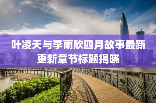 葉凌天與李雨欣四月故事最新更新章節(jié)標(biāo)題揭曉