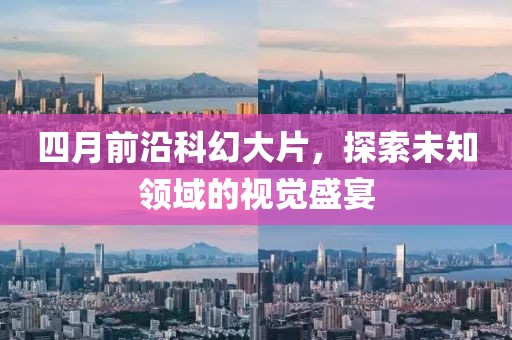 四月前沿科幻大片，探索未知領域的視覺盛宴