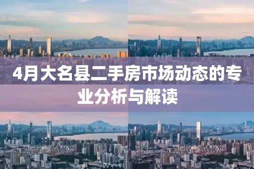 4月大名縣二手房市場(chǎng)動(dòng)態(tài)的專業(yè)分析與解讀