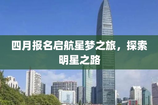 四月報名啟航星夢之旅，探索明星之路