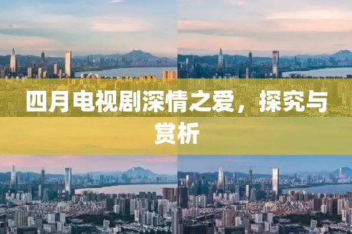 四月電視劇深情之愛，探究與賞析