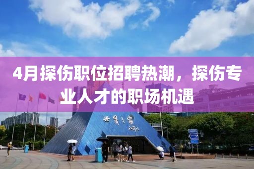 4月探傷職位招聘熱潮，探傷專業(yè)人才的職場機遇