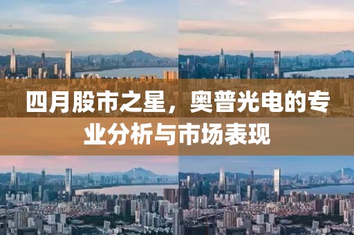 四月股市之星，奧普光電的專業分析與市場表現