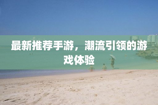 最新推薦手游，潮流引領的游戲體驗