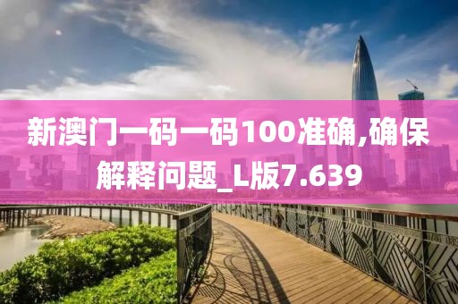 新澳門一碼一碼100準確,確保解釋問題_L版7.639