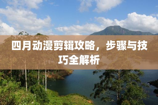 四月動(dòng)漫剪輯攻略，步驟與技巧全解析