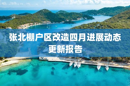 張北棚戶區(qū)改造四月進(jìn)展動態(tài)更新報告