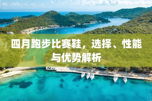 四月跑步比賽鞋，選擇、性能與優勢解析