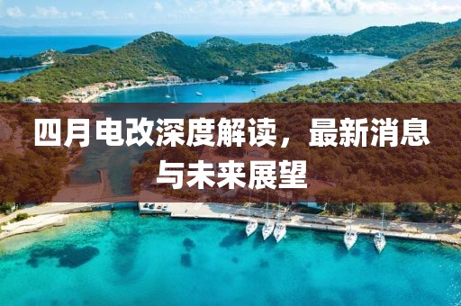 四月電改深度解讀，最新消息與未來(lái)展望