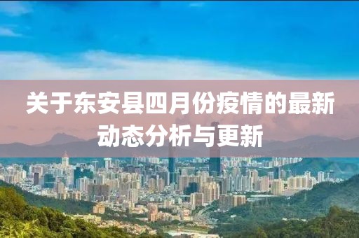 關于東安縣四月份疫情的最新動態分析與更新