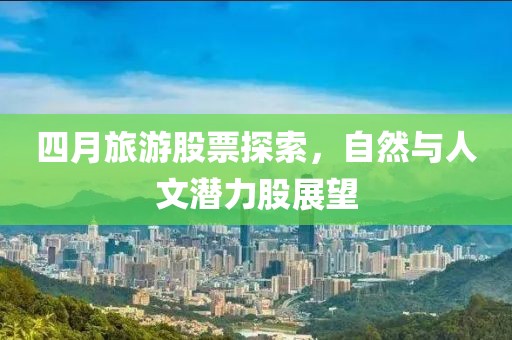 四月旅游股票探索，自然與人文潛力股展望