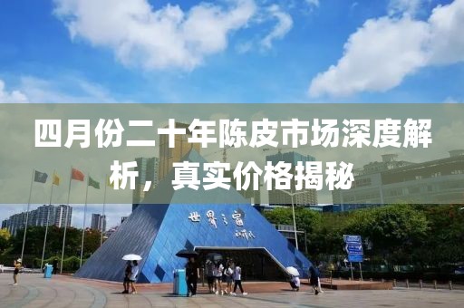 四月份二十年陳皮市場深度解析，真實(shí)價(jià)格揭秘