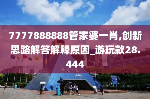 7777888888管家婆一肖,創新思路解答解釋原因_游玩款28.444