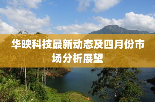 華映科技最新動態及四月份市場分析展望