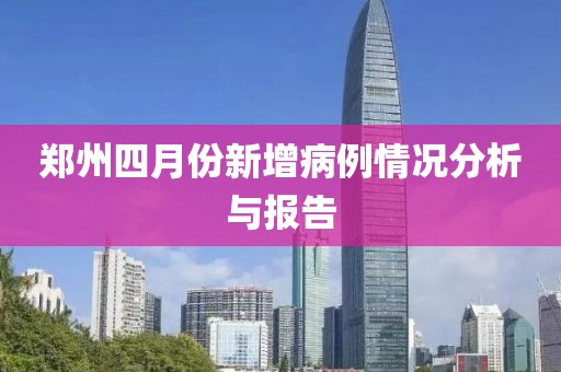 鄭州四月份新增病例情況分析與報(bào)告