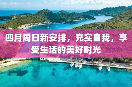 四月周日新安排，充實(shí)自我，享受生活的美好時(shí)光