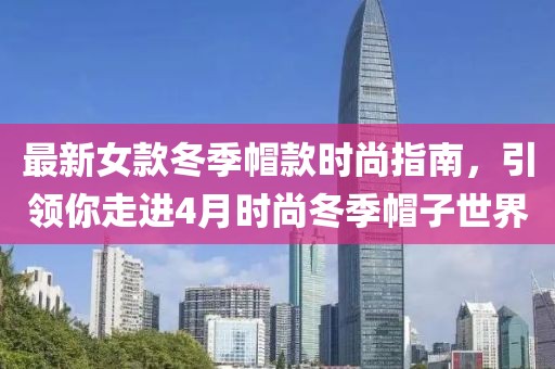 最新女款冬季帽款時尚指南，引領你走進4月時尚冬季帽子世界