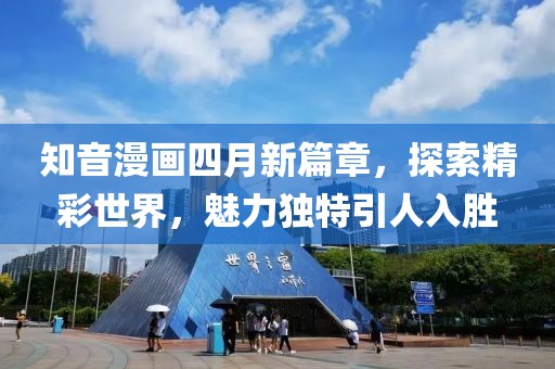 知音漫畫四月新篇章，探索精彩世界，魅力獨特引人入勝