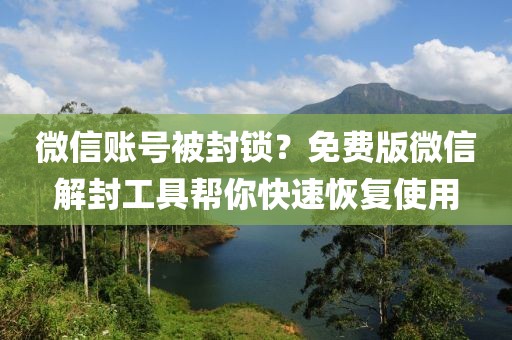 微信賬號被封鎖？免費版微信解封工具幫你快速恢復使用
