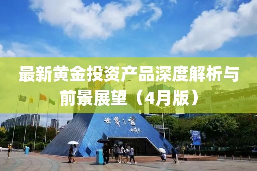 最新黃金投資產品深度解析與前景展望（4月版）
