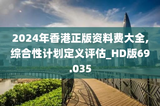 2024年香港正版資料費大全,綜合性計劃定義評估_HD版69.035