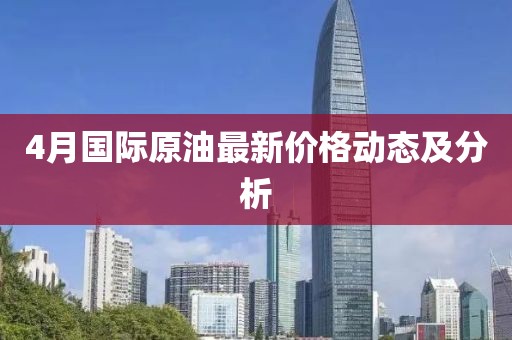 4月國(guó)際原油最新價(jià)格動(dòng)態(tài)及分析