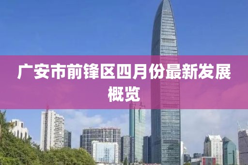廣安市前鋒區(qū)四月份最新發(fā)展概覽