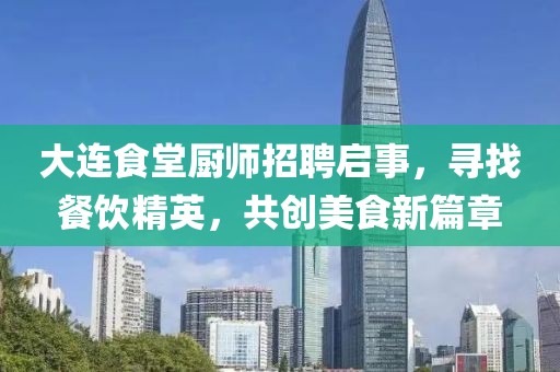 大連食堂廚師招聘啟事，尋找餐飲精英，共創(chuàng)美食新篇章