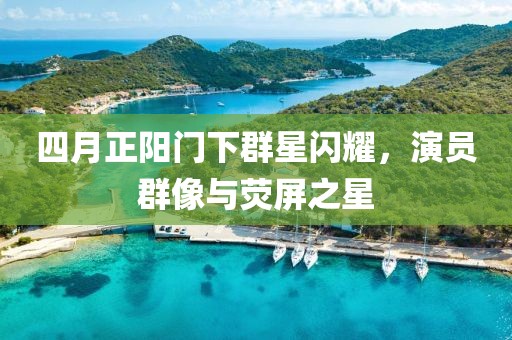 四月正陽門下群星閃耀，演員群像與熒屏之星