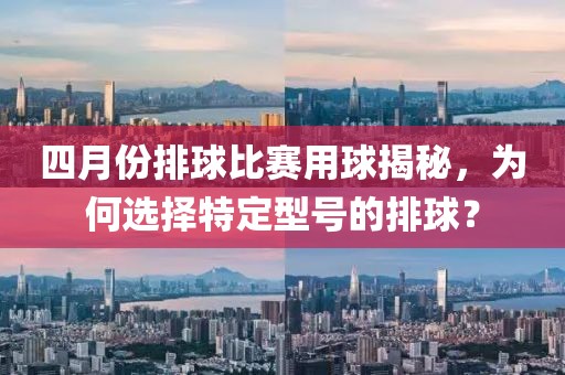 四月份排球比賽用球揭秘，為何選擇特定型號的排球？