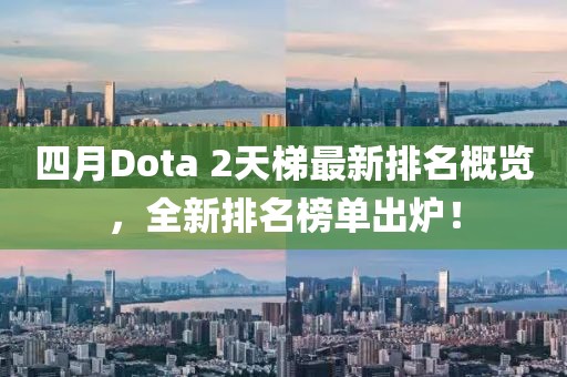 四月Dota 2天梯最新排名概覽，全新排名榜單出爐！
