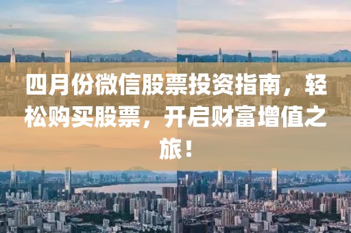 四月份微信股票投資指南，輕松購買股票，開啟財富增值之旅！