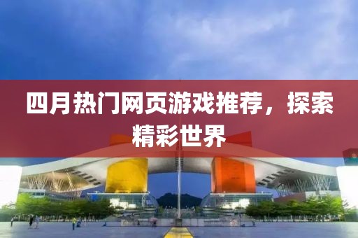 四月熱門網頁游戲推薦，探索精彩世界