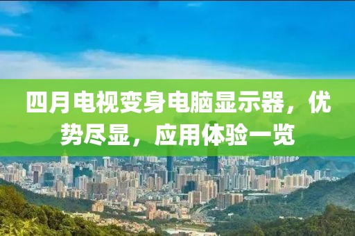 四月電視變身電腦顯示器，優勢盡顯，應用體驗一覽