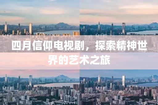 四月信仰電視劇，探索精神世界的藝術(shù)之旅