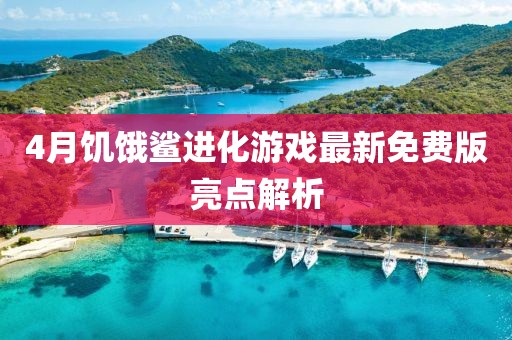 4月饑餓鯊進化游戲最新免費版亮點解析