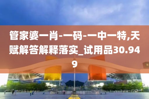 管家婆一肖-一碼-一中一特,天賦解答解釋落實_試用品30.949