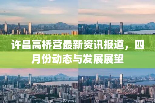 許昌高橋營(yíng)最新資訊報(bào)道，四月份動(dòng)態(tài)與發(fā)展展望