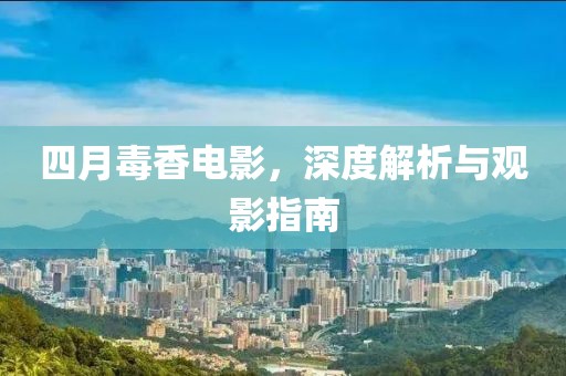 四月毒香電影，深度解析與觀影指南