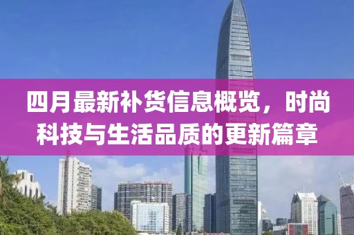 四月最新補貨信息概覽，時尚科技與生活品質的更新篇章
