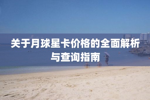 關于月球星卡價格的全面解析與查詢指南