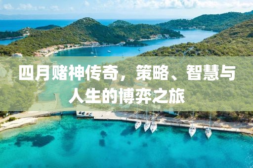 四月賭神傳奇，策略、智慧與人生的博弈之旅