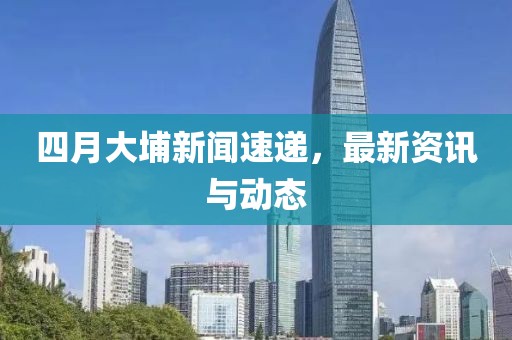 四月大埔新聞速遞，最新資訊與動(dòng)態(tài)