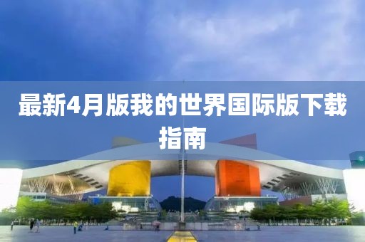 最新4月版我的世界國際版下載指南