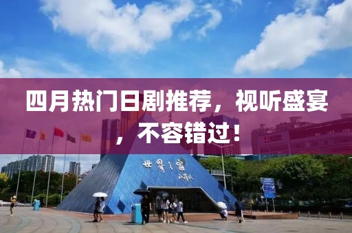 四月熱門日劇推薦，視聽盛宴，不容錯過！