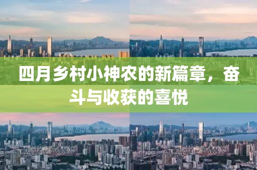 四月鄉(xiāng)村小神農(nóng)的新篇章，奮斗與收獲的喜悅