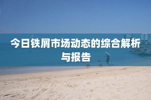 今日鐵屑市場動態的綜合解析與報告