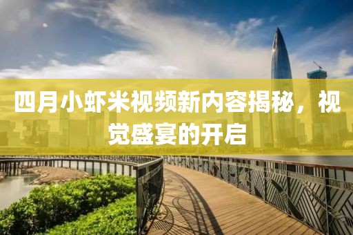 四月小蝦米視頻新內(nèi)容揭秘，視覺盛宴的開啟