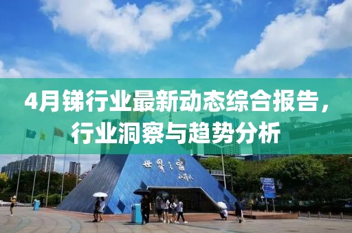 4月銻行業最新動態綜合報告，行業洞察與趨勢分析