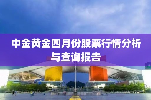 中金黃金四月份股票行情分析與查詢報告